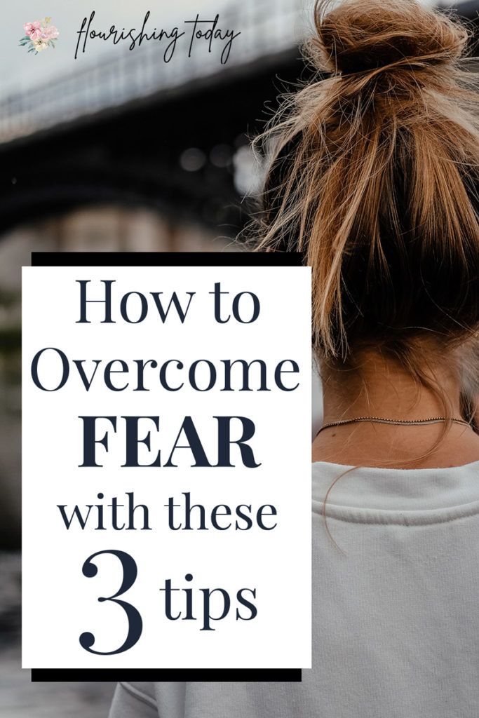 How to Overcome Fear with these 3 Tips - Flourishing Today